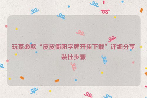 玩家必款“皮皮衡阳字牌开挂下载”详细分享装挂步骤