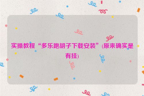 实操教程“多乐跑胡子下载安装”(原来确实是有挂)