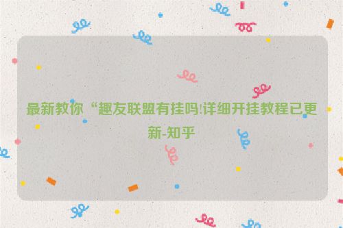 最新教你“趣友联盟有挂吗!详细开挂教程已更新-知乎