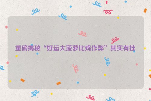 重磅揭秘“好运大菠萝比鸡作弊”其实有挂