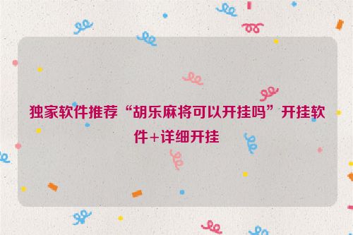 独家软件推荐“胡乐麻将可以开挂吗”开挂软件+详细开挂