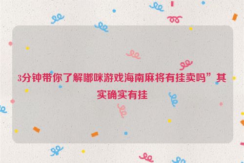3分钟带你了解嘟咪游戏海南麻将有挂卖吗”其实确实有挂