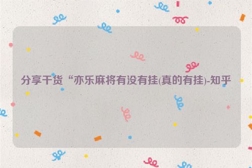 分享干货“亦乐麻将有没有挂(真的有挂)-知乎