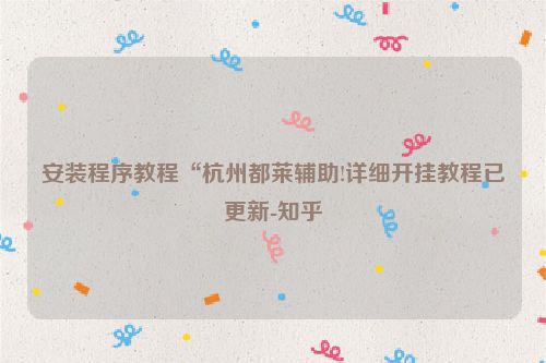 安装程序教程“杭州都莱辅助!详细开挂教程已更新-知乎