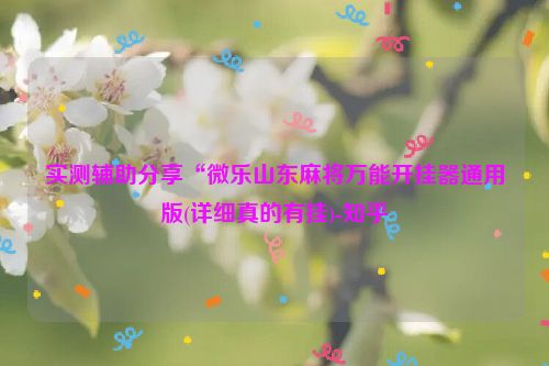 实测辅助分享“微乐山东麻将万能开挂器通用版(详细真的有挂)-知乎