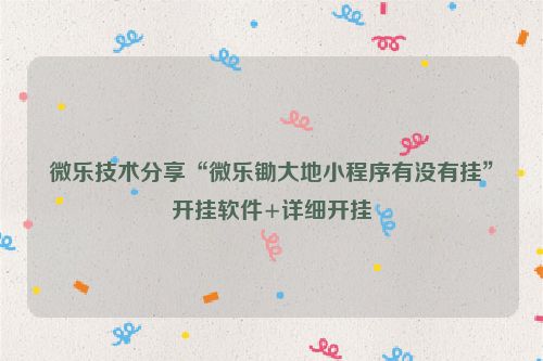 微乐技术分享“微乐锄大地小程序有没有挂”开挂软件+详细开挂
