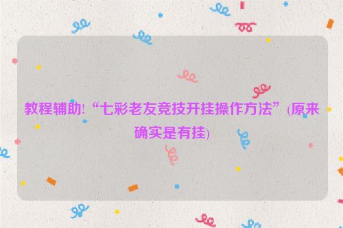 教程辅助!“七彩老友竞技开挂操作方法”(原来确实是有挂)