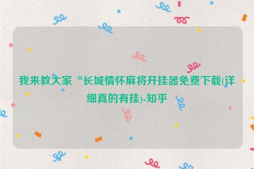 我来教大家“长城情怀麻将开挂器免费下载(详细真的有挂)-知乎