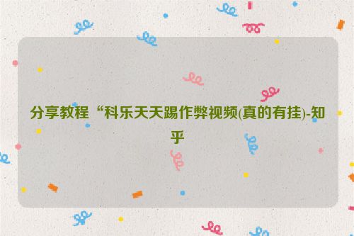 分享教程“科乐天天踢作弊视频(真的有挂)-知乎