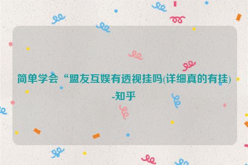 简单学会“盟友互娱有透视挂吗(详细真的有挂)-知乎