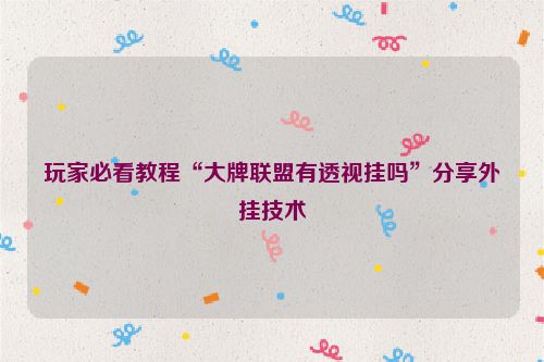 玩家必看教程“大牌联盟有透视挂吗”分享外挂技术