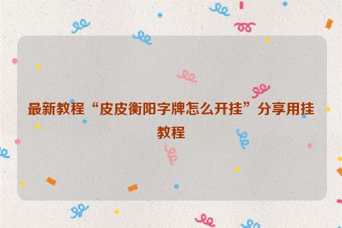 最新教程“皮皮衡阳字牌怎么开挂”分享用挂教程