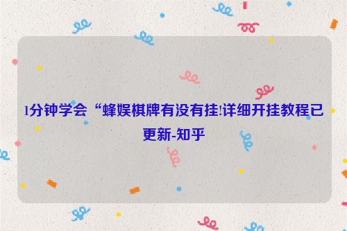 1分钟学会“蜂娱棋牌有没有挂!详细开挂教程已更新-知乎