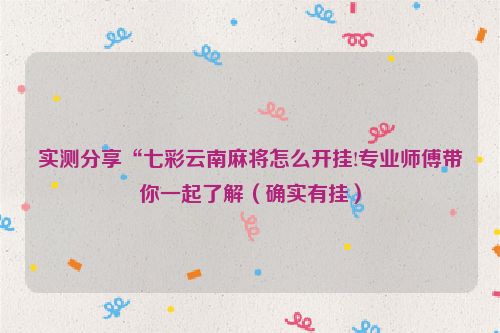 实测分享“七彩云南麻将怎么开挂!专业师傅带你一起了解（确实有挂）