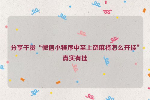 分享干货“微信小程序中至上饶麻将怎么开挂”真实有挂