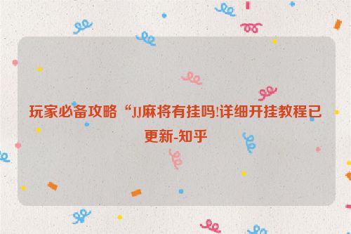 玩家必备攻略“JJ麻将有挂吗!详细开挂教程已更新-知乎