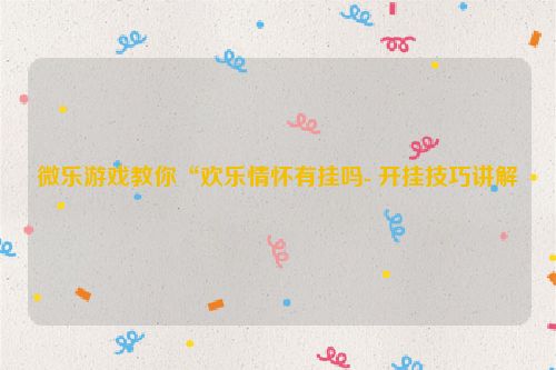 微乐游戏教你“欢乐情怀有挂吗- 开挂技巧讲解