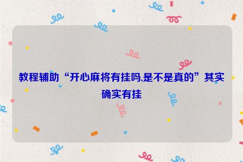 教程辅助“开心麻将有挂吗,是不是真的”其实确实有挂