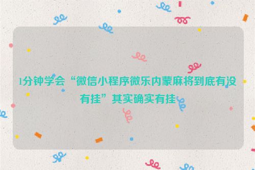 1分钟学会“微信小程序微乐内蒙麻将到底有没有挂”其实确实有挂