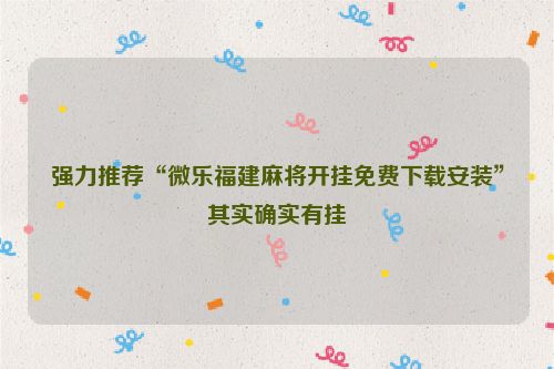 强力推荐“微乐福建麻将开挂免费下载安装”其实确实有挂