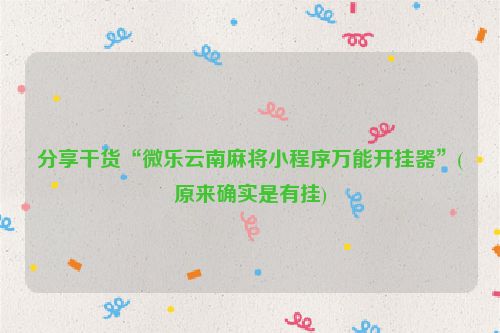 分享干货“微乐云南麻将小程序万能开挂器”(原来确实是有挂)