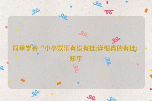 简单学会“小小娱乐有没有挂(详细真的有挂)-知乎