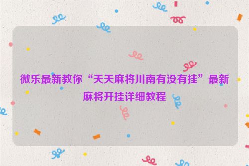 微乐最新教你“天天麻将川南有没有挂”最新麻将开挂详细教程