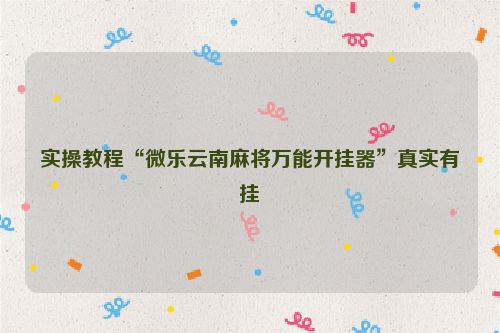 实操教程“微乐云南麻将万能开挂器”真实有挂
