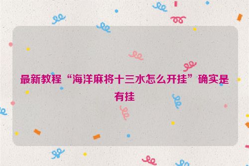 最新教程“海洋麻将十三水怎么开挂”确实是有挂