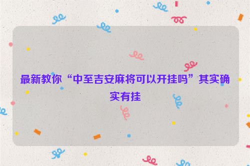 最新教你“中至吉安麻将可以开挂吗”其实确实有挂