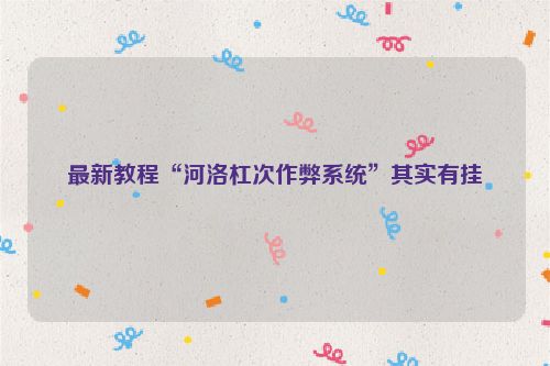 最新教程“河洛杠次作弊系统”其实有挂