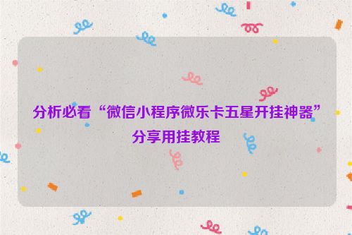 分析必看“微信小程序微乐卡五星开挂神器”分享用挂教程