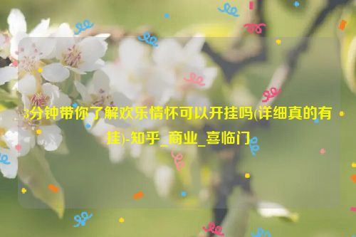 3分钟带你了解欢乐情怀可以开挂吗(详细真的有挂)-知乎_商业_喜临门