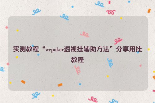 实测教程“wepoker透视挂辅助方法”分享用挂教程