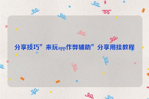 分享技巧”来玩app作弊辅助”分享用挂教程
