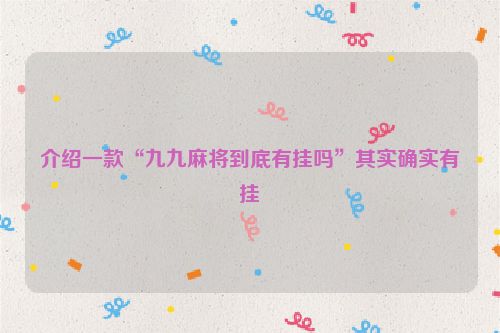 介绍一款“九九麻将到底有挂吗”其实确实有挂