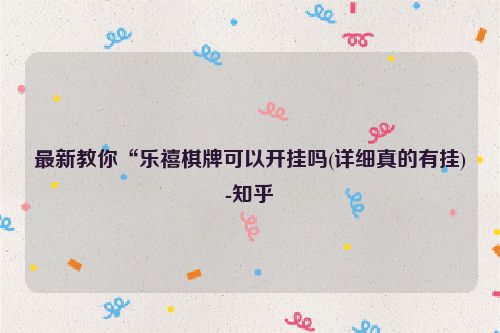 最新教你“乐禧棋牌可以开挂吗(详细真的有挂)-知乎