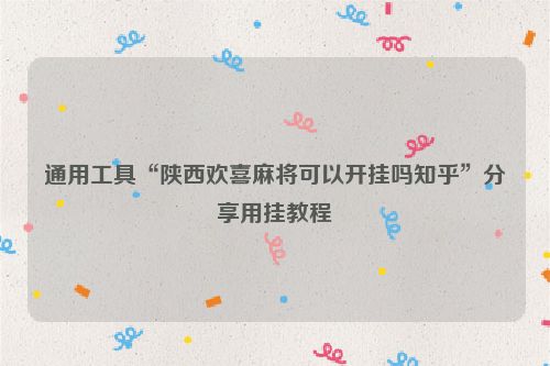 通用工具“陕西欢喜麻将可以开挂吗知乎”分享用挂教程