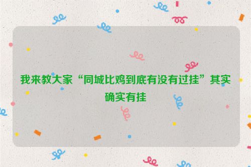 我来教大家“同城比鸡到底有没有过挂”其实确实有挂