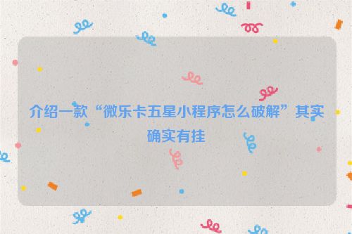 介绍一款“微乐卡五星小程序怎么破解”其实确实有挂