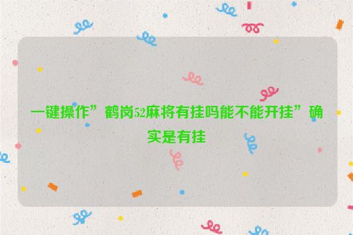 一键操作”鹤岗52麻将有挂吗能不能开挂”确实是有挂