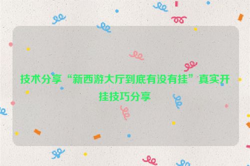 技术分享“新西游大厅到底有没有挂”真实开挂技巧分享