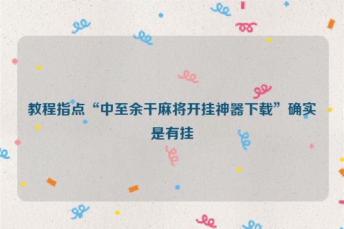 教程指点“中至余干麻将开挂神器下载”确实是有挂