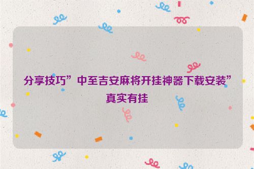 分享技巧”中至吉安麻将开挂神器下载安装”真实有挂