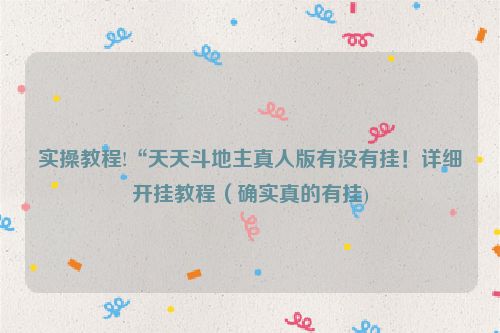 实操教程!“天天斗地主真人版有没有挂！详细开挂教程（确实真的有挂)