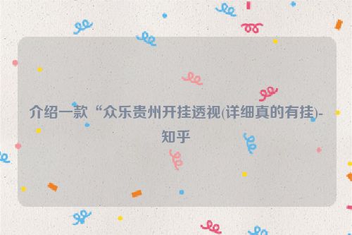 介绍一款“众乐贵州开挂透视(详细真的有挂)-知乎