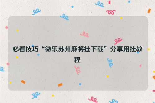 必看技巧“微乐苏州麻将挂下载”分享用挂教程