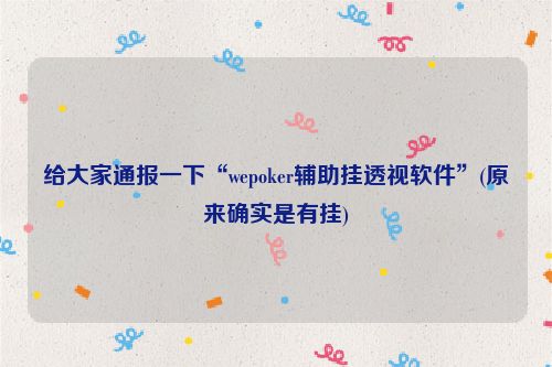 给大家通报一下“wepoker辅助挂透视软件”(原来确实是有挂)