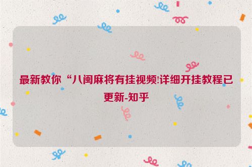 最新教你“八闽麻将有挂视频!详细开挂教程已更新-知乎