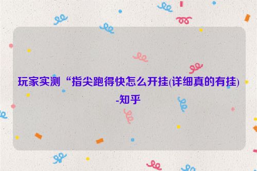 玩家实测“指尖跑得快怎么开挂(详细真的有挂)-知乎